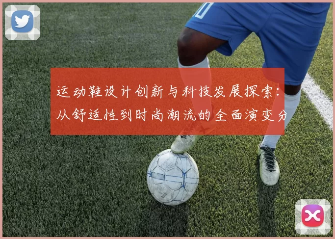运动鞋设计创新与科技发展探索：从舒适性到时尚潮流的全面演变分析