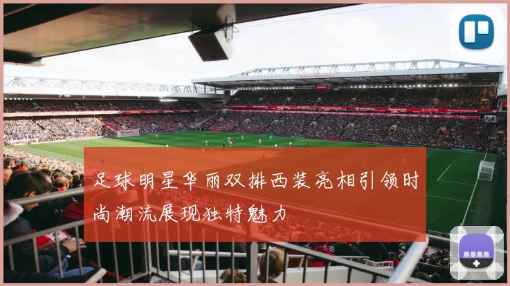 足球明星华丽双排西装亮相引领时尚潮流展现独特魅力