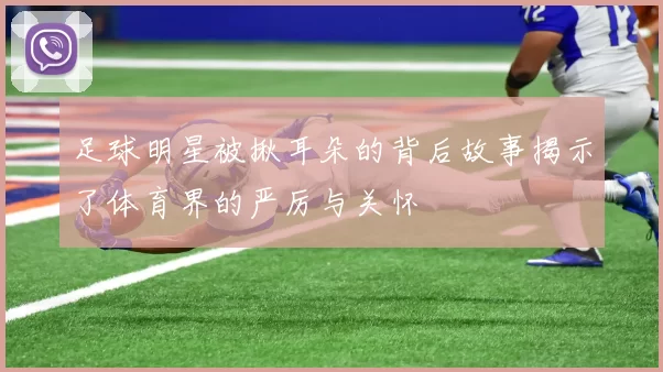 足球明星被揪耳朵的背后故事揭示了体育界的严厉与关怀