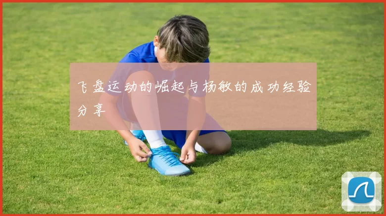 飞盘运动的崛起与杨敏的成功经验分享