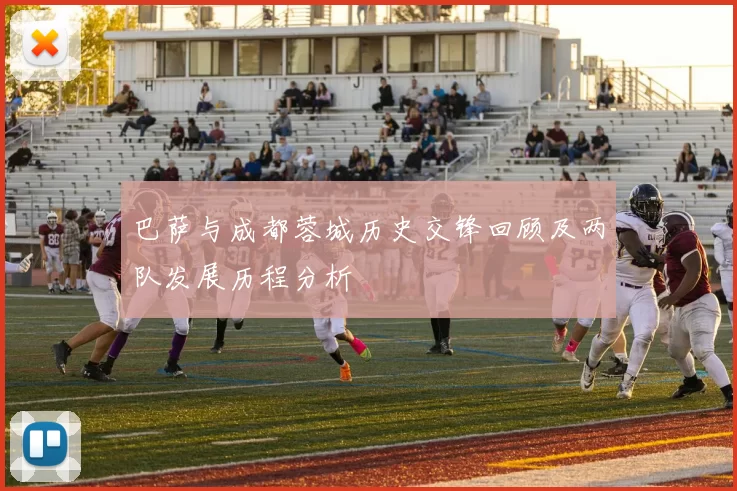 巴萨与成都蓉城历史交锋回顾及两队发展历程分析