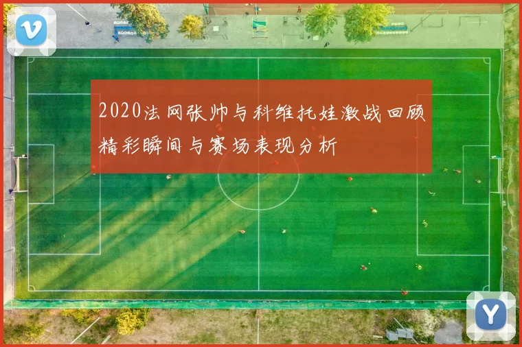 2020法网张帅与科维托娃激战回顾精彩瞬间与赛场表现分析