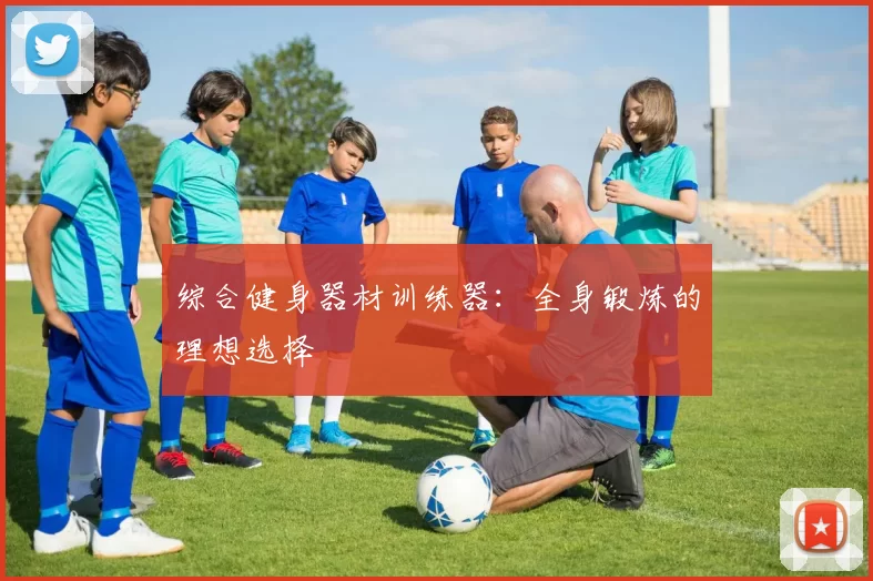 综合健身器材训练器：全身锻炼的理想选择