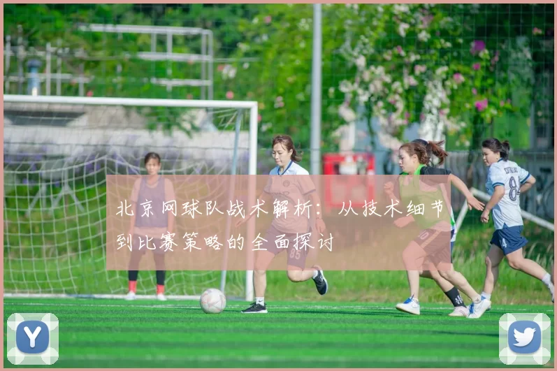 北京网球队战术解析：从技术细节到比赛策略的全面探讨