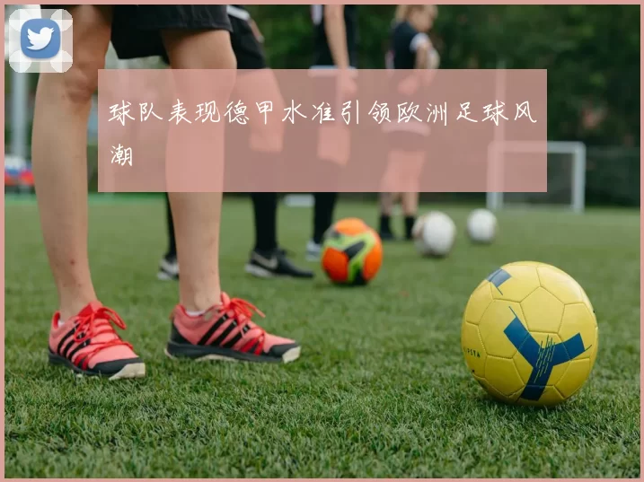 球队表现德甲水准引领欧洲足球风潮