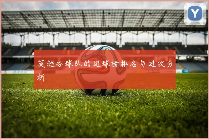 英超各球队的进球榜排名与进攻分析