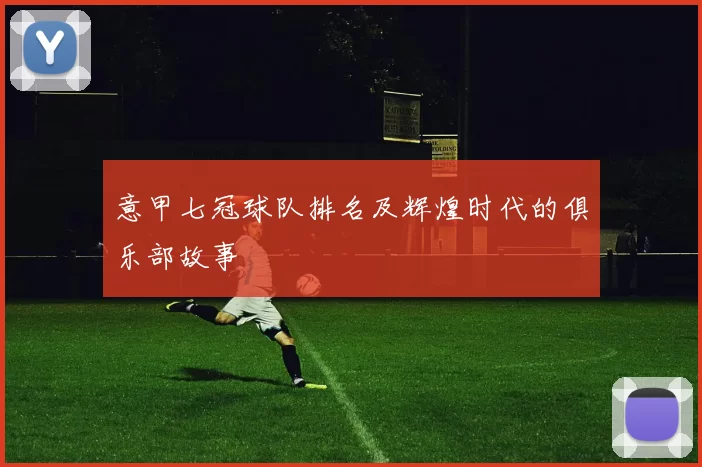 意甲七冠球队排名及辉煌时代的俱乐部故事