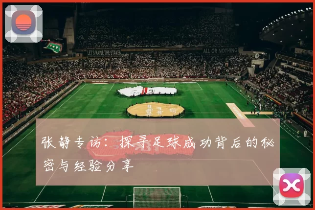 张静专访：探寻足球成功背后的秘密与经验分享