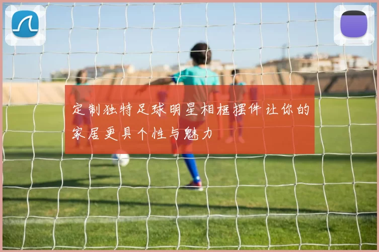 定制独特足球明星相框摆件让你的家居更具个性与魅力