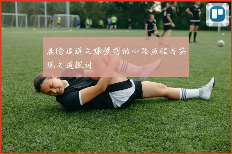 鹿晗追逐足球梦想的心路历程与实现之道探讨