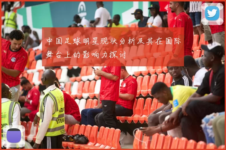 中国足球明星现状分析及其在国际舞台上的影响力探讨