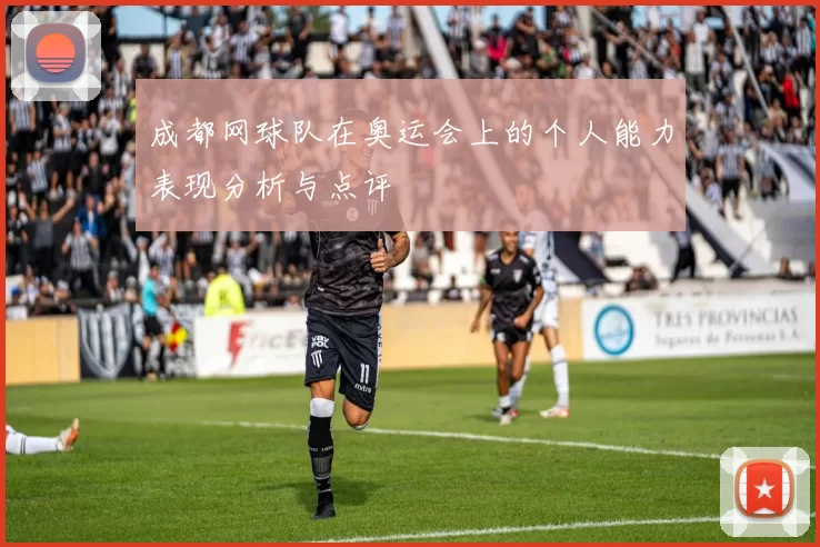 成都网球队在奥运会上的个人能力表现分析与点评