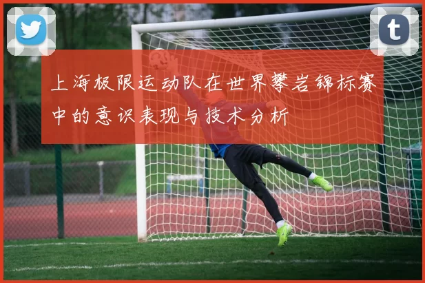 上海极限运动队在世界攀岩锦标赛中的意识表现与技术分析