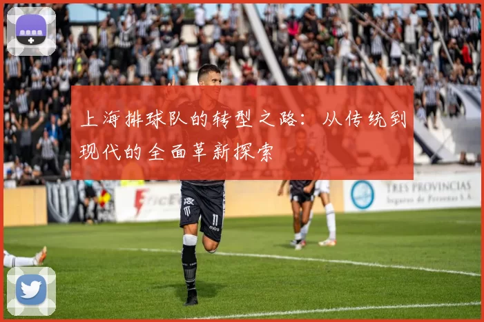 上海排球队的转型之路：从传统到现代的全面革新探索