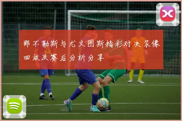 那不勒斯与尤文图斯精彩对决录像回放及赛后分析分享
