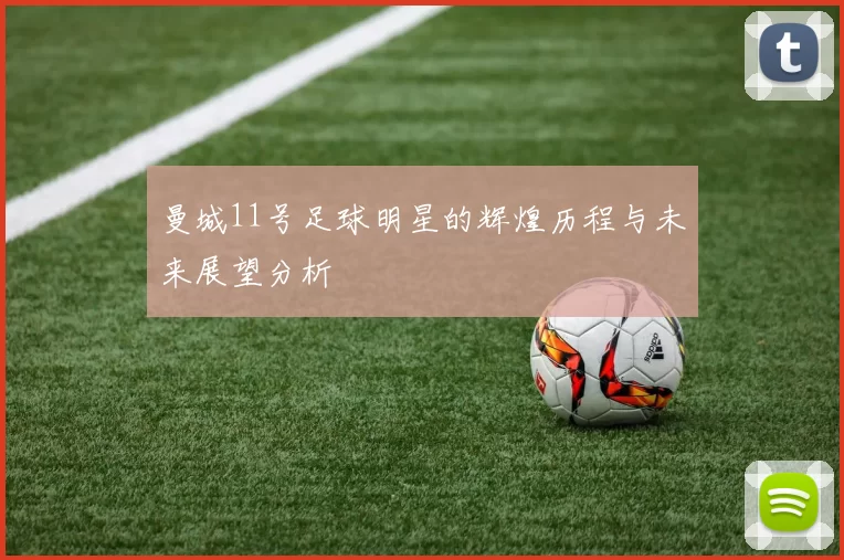 曼城11号足球明星的辉煌历程与未来展望分析