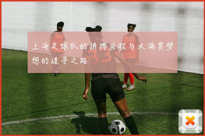 上海足球队的拼搏历程与大满贯梦想的追寻之路