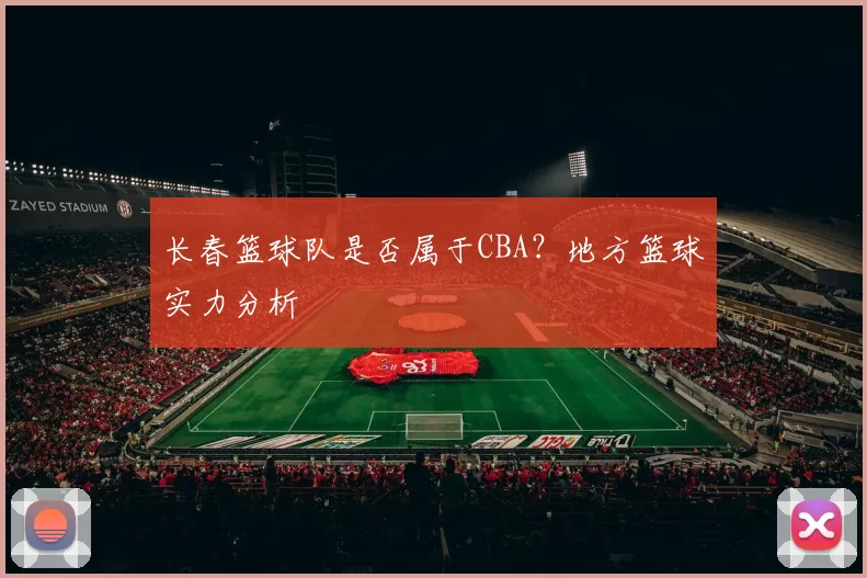 长春篮球队是否属于CBA？地方篮球实力分析