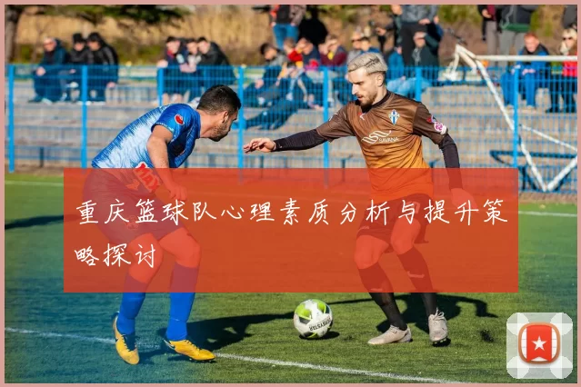 重庆篮球队心理素质分析与提升策略探讨
