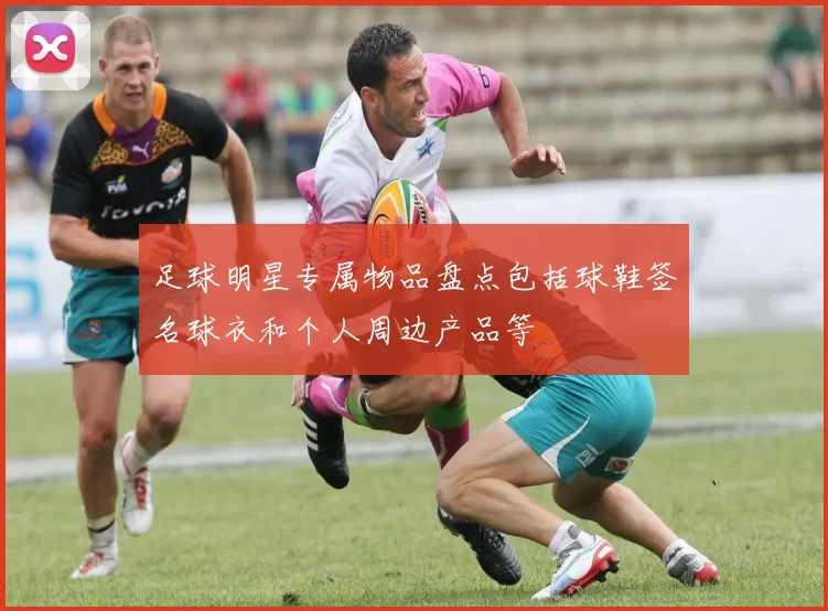 足球明星专属物品盘点包括球鞋签名球衣和个人周边产品等
