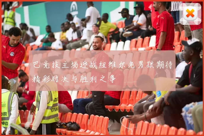 巴竞技主场迎战纽维尔老男孩期待精彩对决与胜利之争