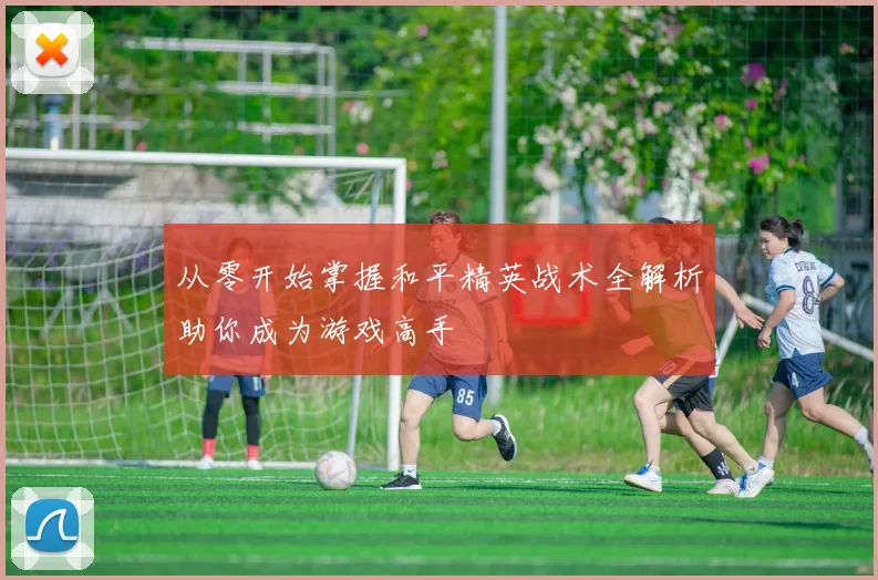 从零开始掌握和平精英战术全解析助你成为游戏高手