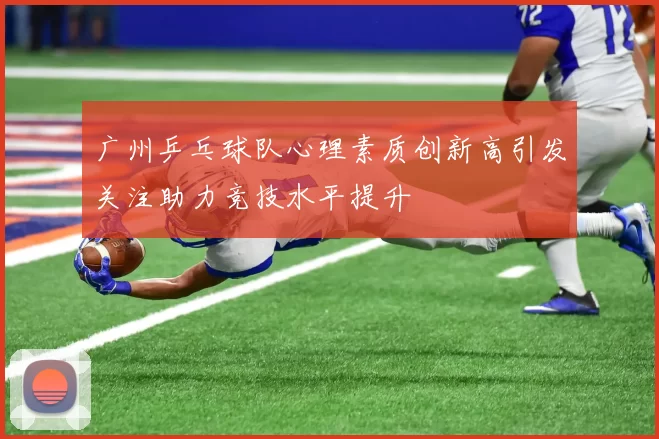 广州乒乓球队心理素质创新高引发关注助力竞技水平提升