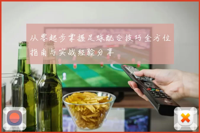 从零起步掌握足球配合技巧全方位指南与实战经验分享
