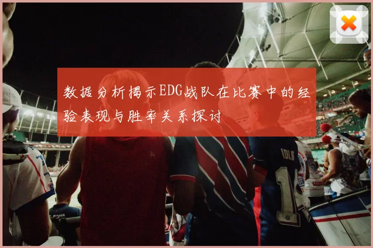 数据分析揭示EDG战队在比赛中的经验表现与胜率关系探讨