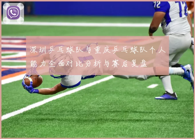 深圳乒乓球队与重庆乒乓球队个人能力全面对比分析与赛后复盘