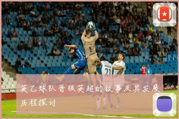 英乙球队晋级英超的故事及其发展历程探讨