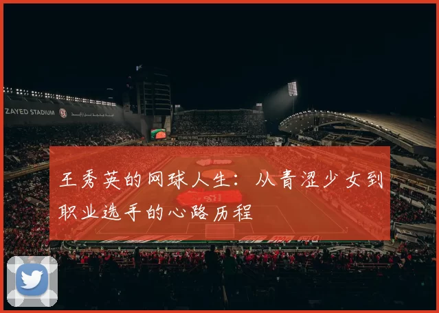 王秀英的网球人生：从青涩少女到职业选手的心路历程