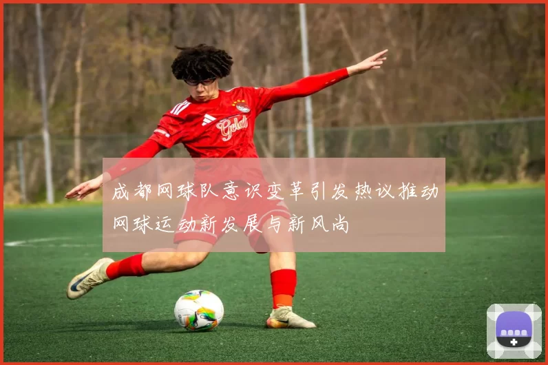 成都网球队意识变革引发热议推动网球运动新发展与新风尚