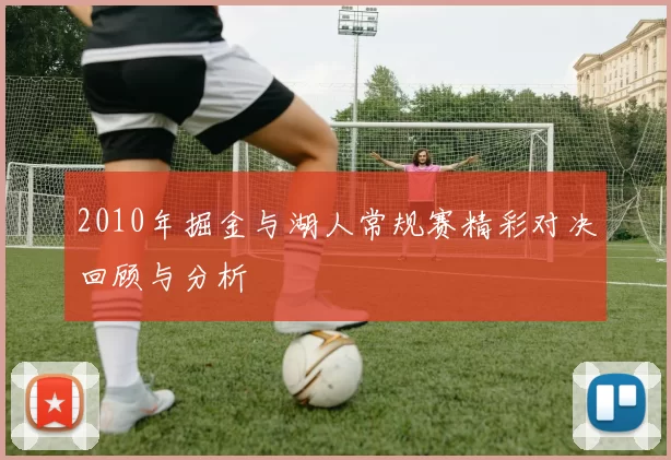 2010年掘金与湖人常规赛精彩对决回顾与分析