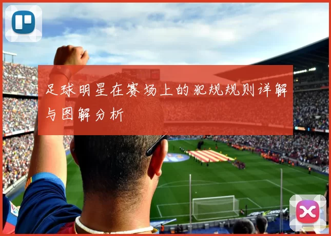 足球明星在赛场上的犯规规则详解与图解分析