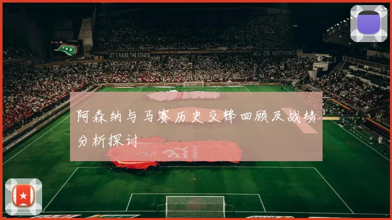 阿森纳与马赛历史交锋回顾及战绩分析探讨