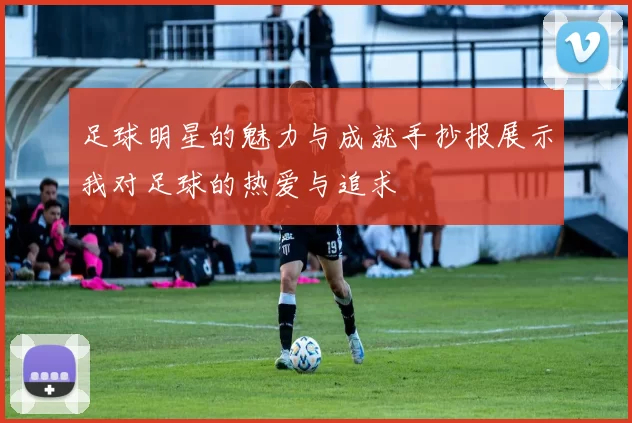 足球明星的魅力与成就手抄报展示我对足球的热爱与追求