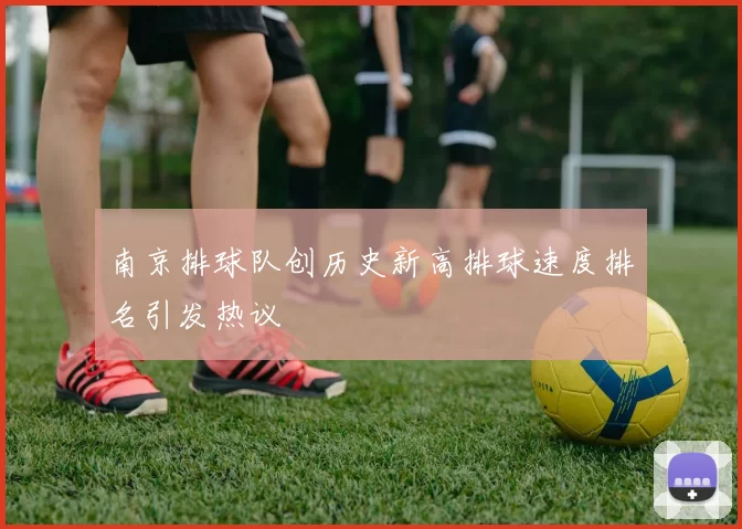 南京排球队创历史新高排球速度排名引发热议