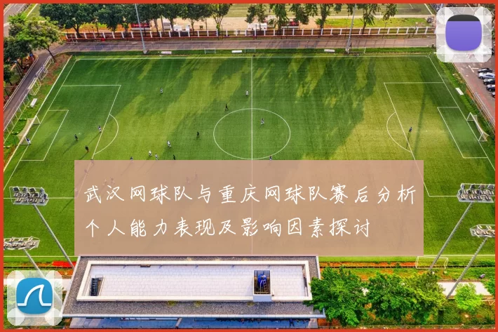 武汉网球队与重庆网球队赛后分析个人能力表现及影响因素探讨