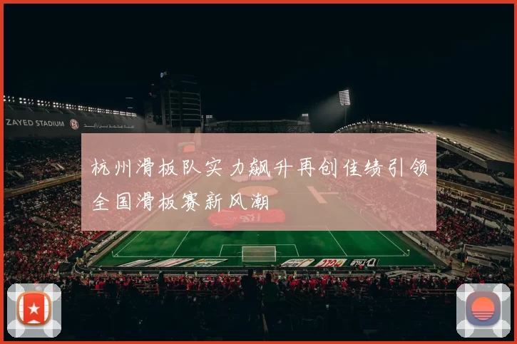 杭州滑板队实力飙升再创佳绩引领全国滑板赛新风潮